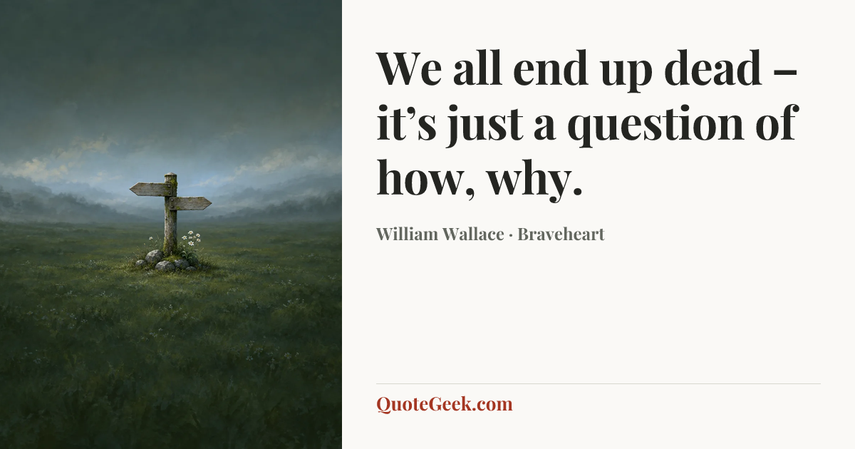 “We all end up dead – it’s just a question of how, why.” — William Wallace · Braveheart. Illustrated QuoteGeek card.
