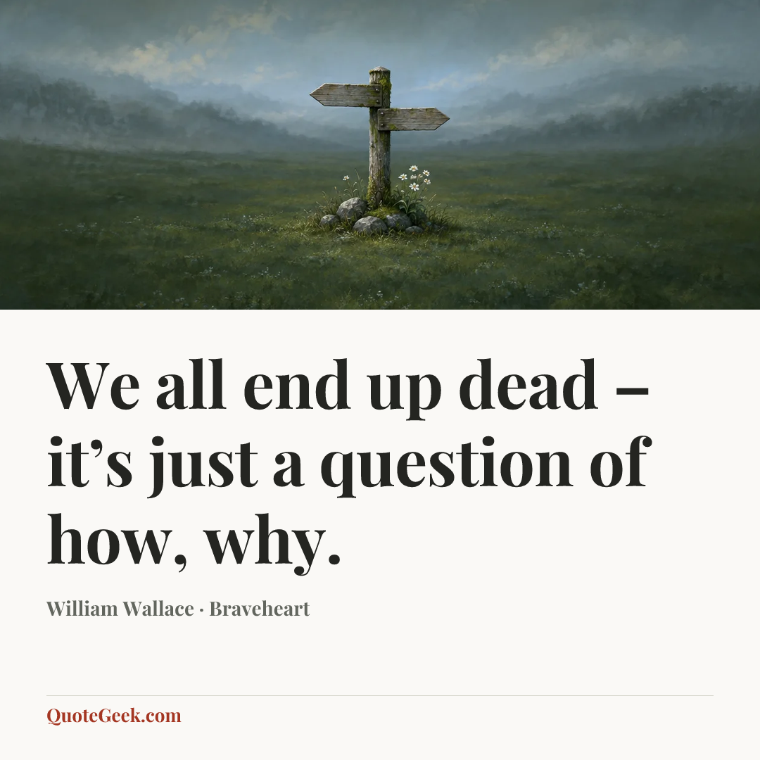 “We all end up dead – it’s just a question of how, why.” — William Wallace · Braveheart. Illustrated QuoteGeek card.