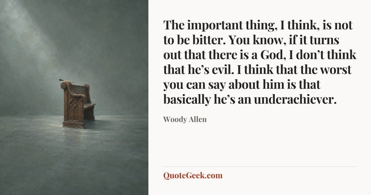“The important thing, I think, is not to be bitter. You know, if it turns out that there is a God, I don’t think that he’s evil. I think that the worst you can say about him is that basically he’s an underachiever.” — Woody Allen. Illustrated QuoteGeek card.