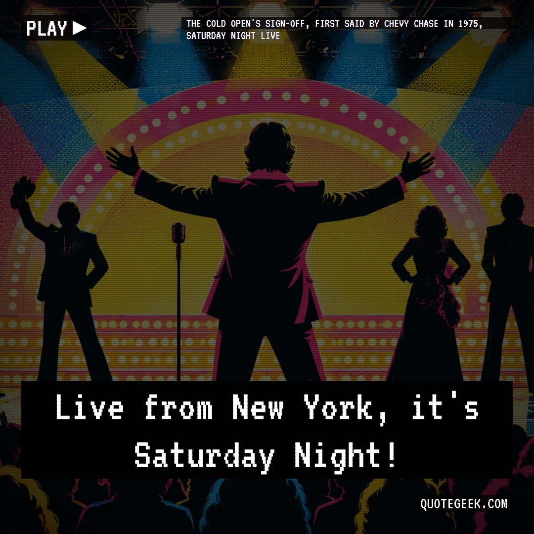 “Live from New York, it's Saturday Night!” — The cold open's sign-off, first said by Chevy Chase in 1975, Saturday Night Live · Saturday Night Live. Illustrated QuoteGeek card.