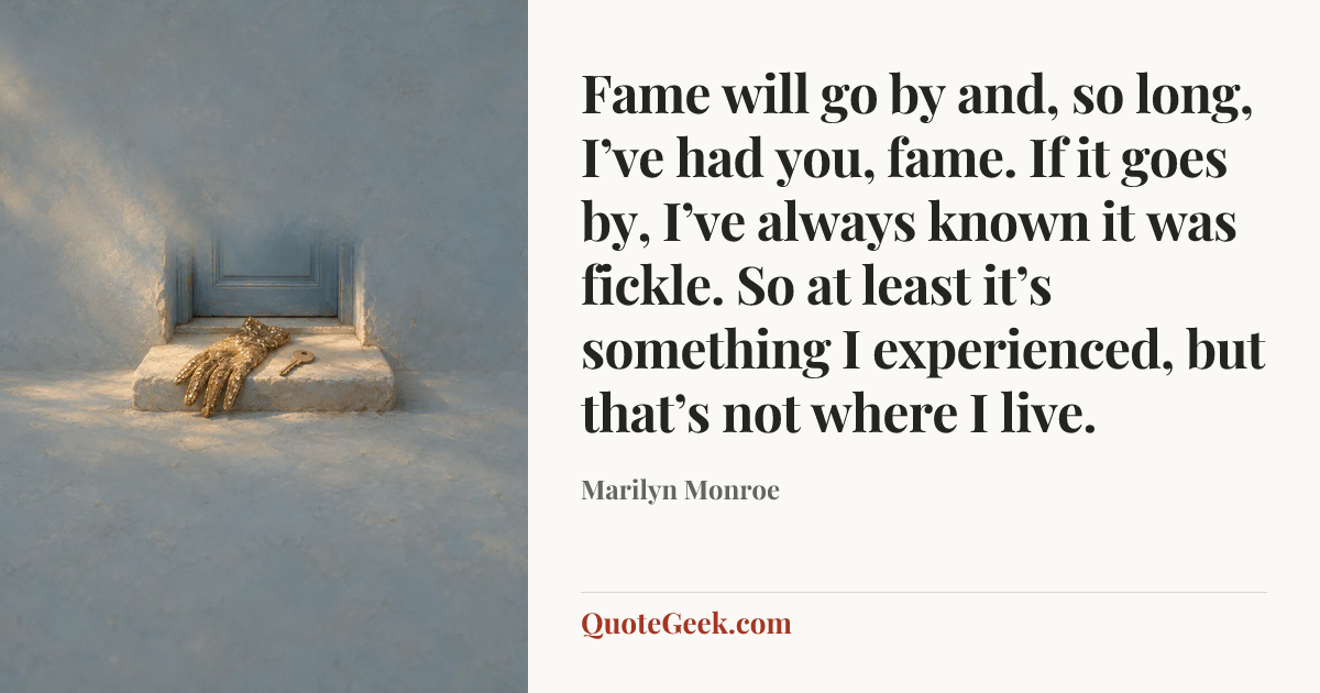 “Fame will go by and, so long, I’ve had you, fame. If it goes by, I’ve always known it was fickle. So at least it’s something I experienced, but that’s not where I live.” — Marilyn Monroe. Illustrated QuoteGeek card.