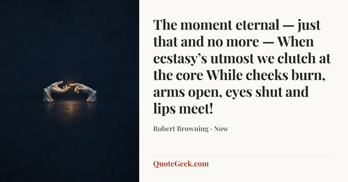 “The moment eternal — just that and no more —
When ecstasy’s utmost we clutch at the core
While cheeks burn, arms open, eyes shut and lips meet!” — Robert Browning · Now. Illustrated QuoteGeek card.