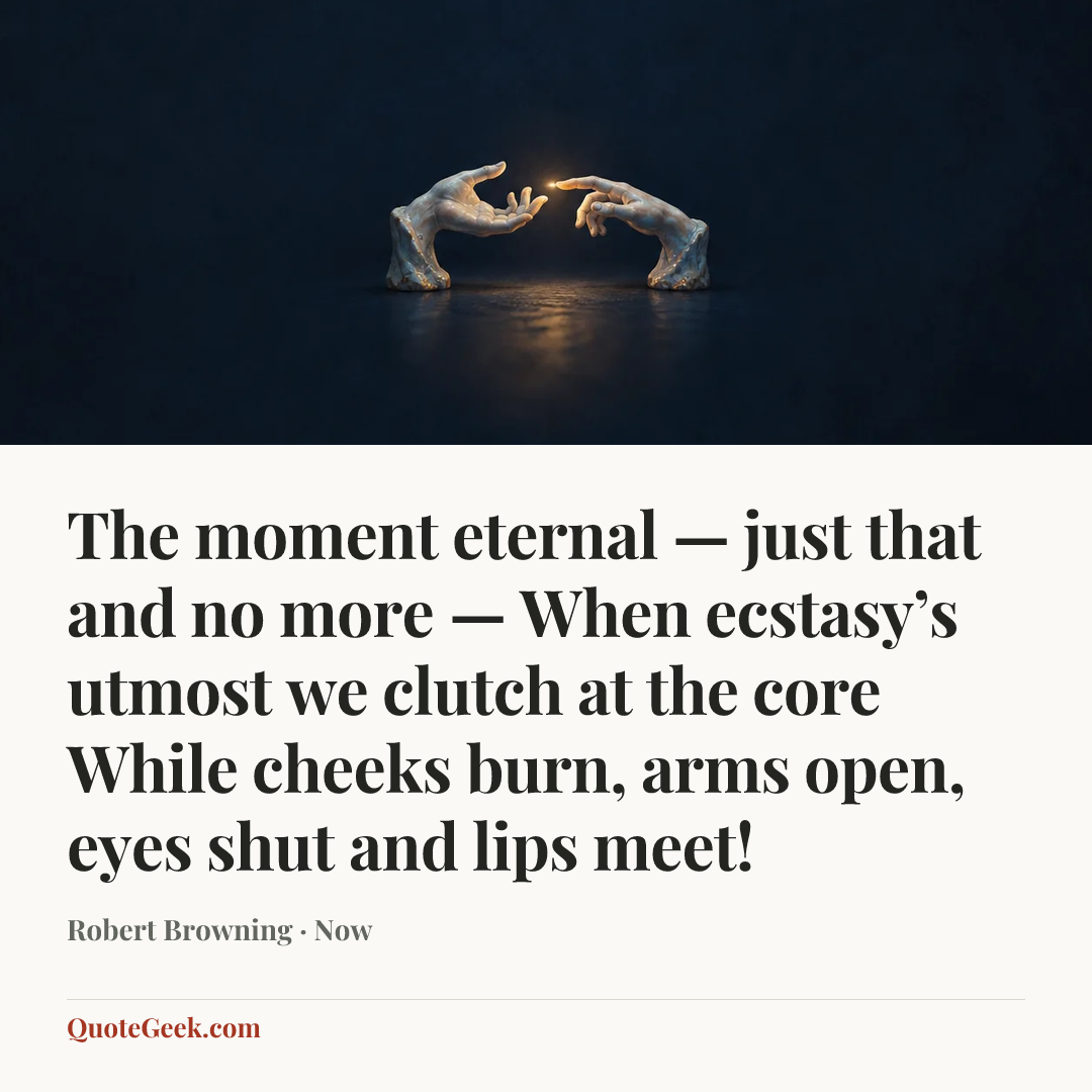 “The moment eternal — just that and no more —
When ecstasy’s utmost we clutch at the core
While cheeks burn, arms open, eyes shut and lips meet!” — Robert Browning · Now. Illustrated QuoteGeek card.