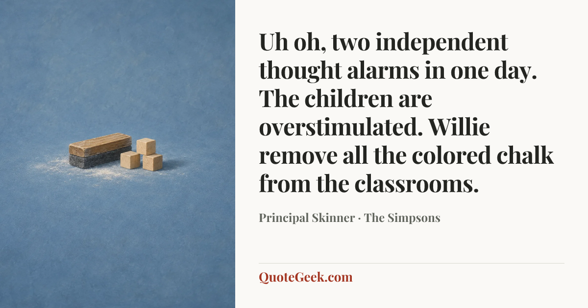 “Uh oh, two independent thought alarms in one day. The children are overstimulated. Willie remove all the colored chalk from the classrooms.” — Principal Skinner · The Simpsons. Illustrated QuoteGeek card.