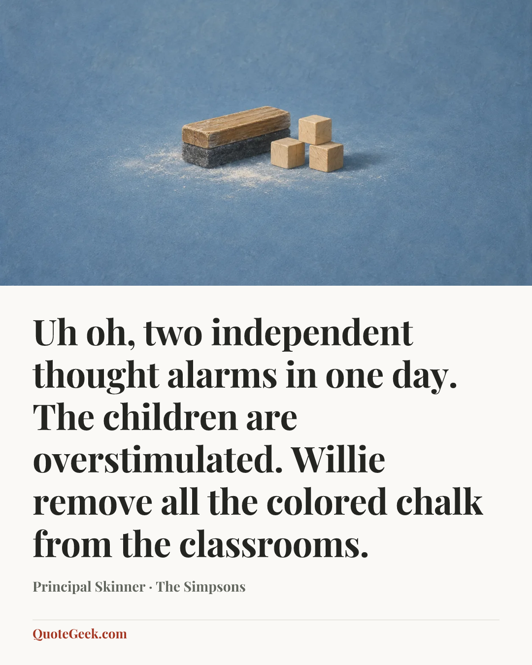 “Uh oh, two independent thought alarms in one day. The children are overstimulated. Willie remove all the colored chalk from the classrooms.” — Principal Skinner · The Simpsons. Illustrated QuoteGeek card.