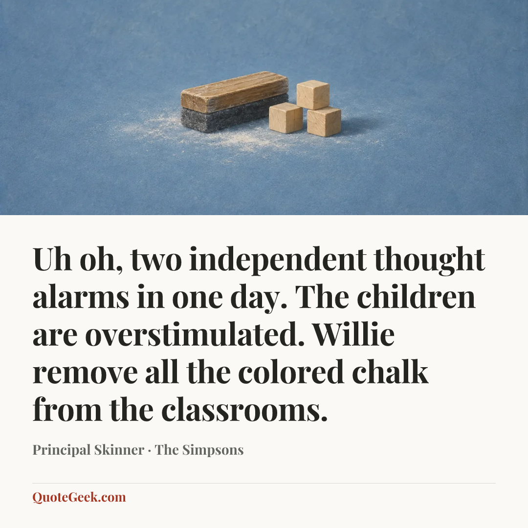 “Uh oh, two independent thought alarms in one day. The children are overstimulated. Willie remove all the colored chalk from the classrooms.” — Principal Skinner · The Simpsons. Illustrated QuoteGeek card.