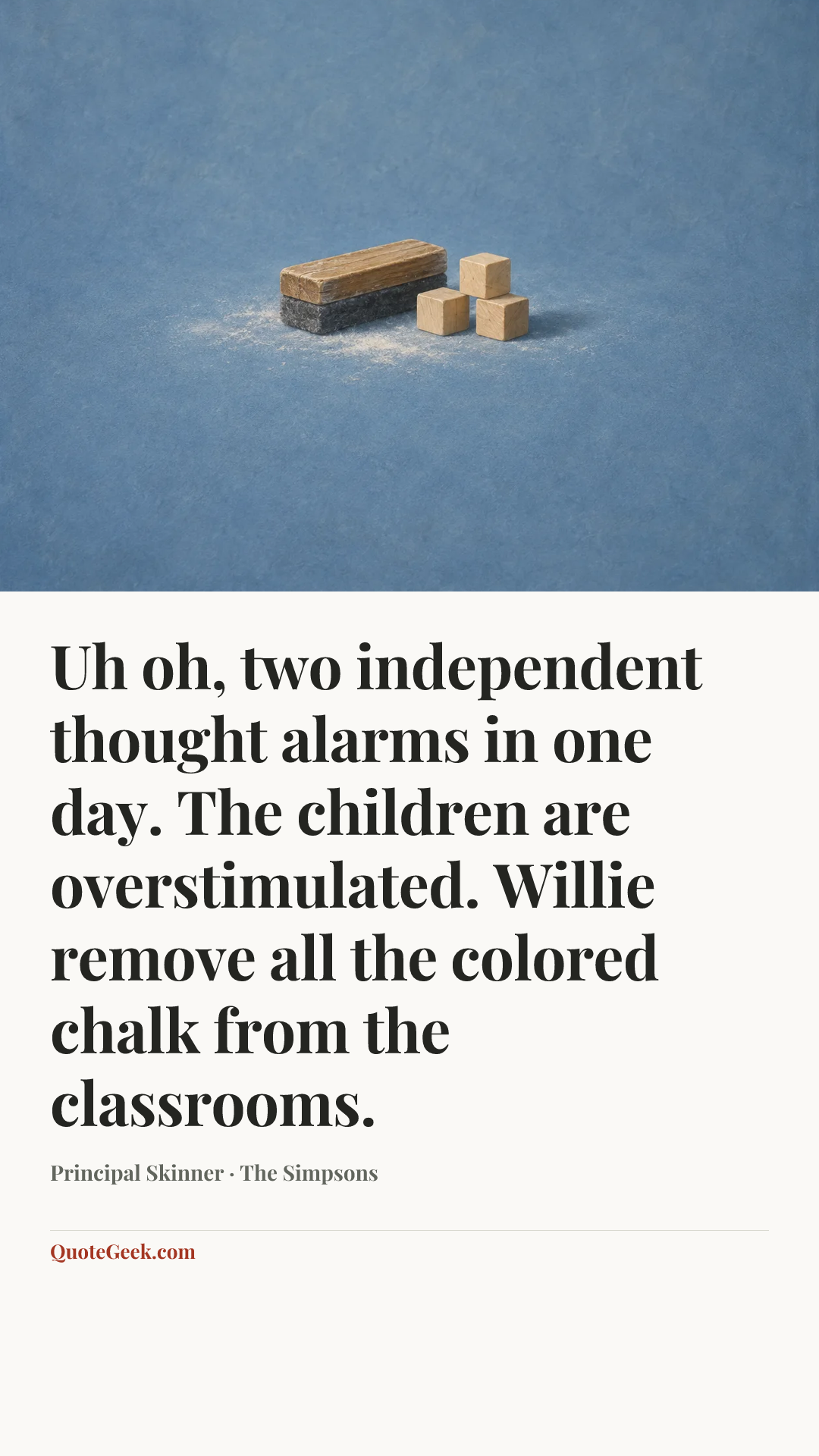 “Uh oh, two independent thought alarms in one day. The children are overstimulated. Willie remove all the colored chalk from the classrooms.” — Principal Skinner · The Simpsons. Illustrated QuoteGeek card.