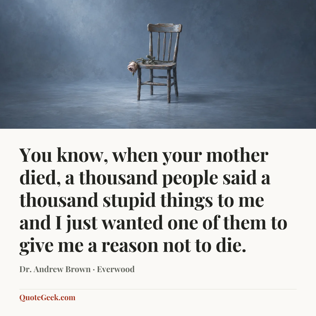 “You know, when your mother died, a thousand people said a thousand stupid things to me and I just wanted one of them to give me a reason not to die.” — Dr. Andrew Brown · Everwood. Illustrated QuoteGeek card.