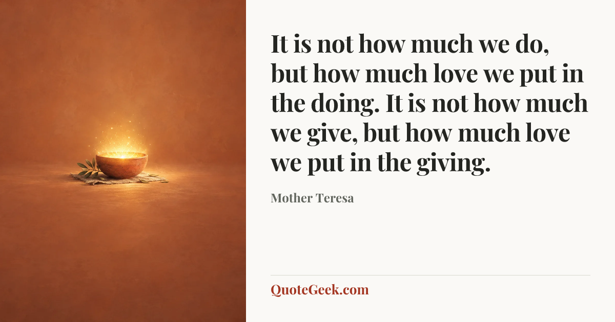“It is not how much we do, but how much love we put in the doing. It is not how much we give, but how much love we put in the giving.” — Mother Teresa. Illustrated QuoteGeek card.