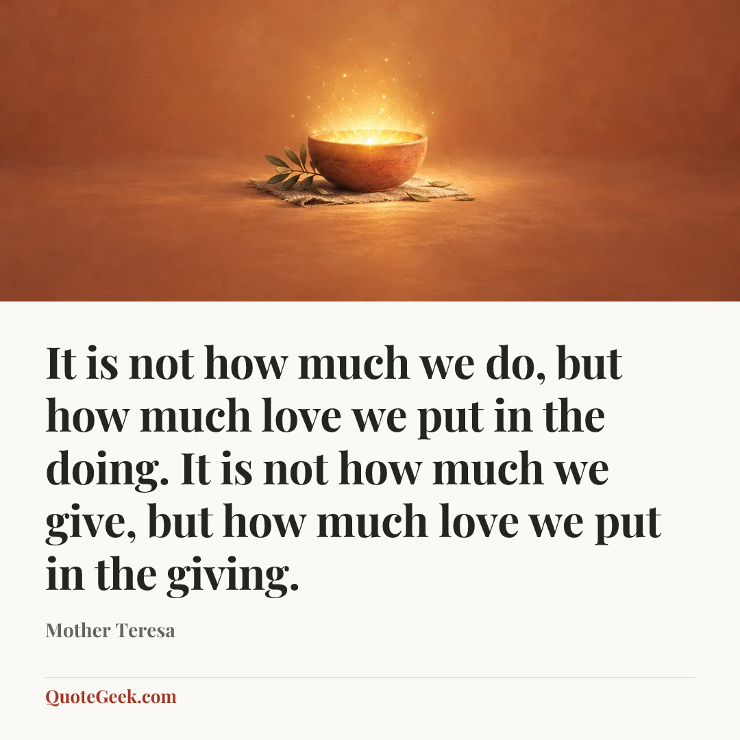 “It is not how much we do, but how much love we put in the doing. It is not how much we give, but how much love we put in the giving.” — Mother Teresa. Illustrated QuoteGeek card.