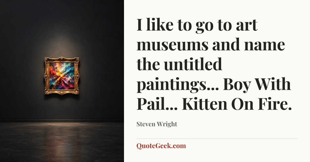 “I like to go to art museums and name the untitled paintings... Boy With Pail... Kitten On Fire.” — Steven Wright. Illustrated QuoteGeek card.