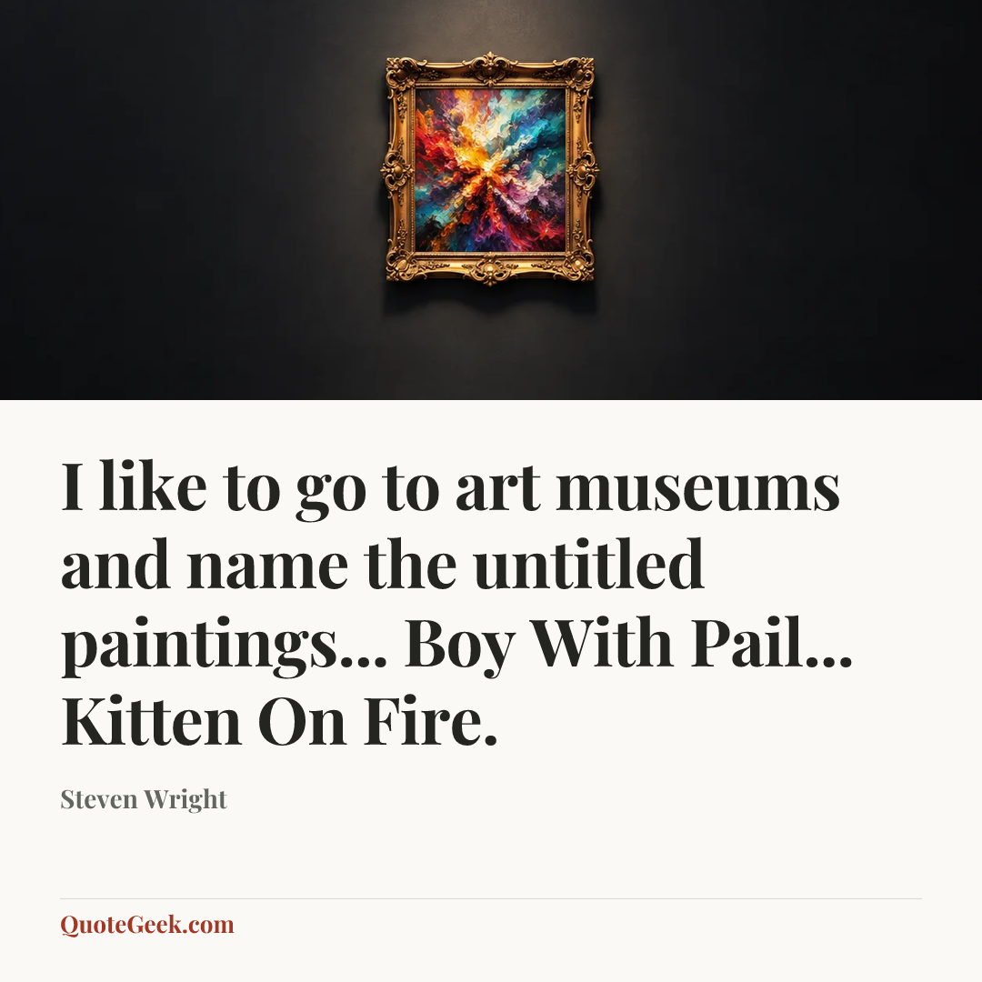 “I like to go to art museums and name the untitled paintings... Boy With Pail... Kitten On Fire.” — Steven Wright. Illustrated QuoteGeek card.