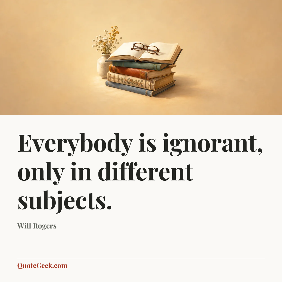 “Everybody is ignorant, only in different subjects.” — Will Rogers. Illustrated QuoteGeek card.