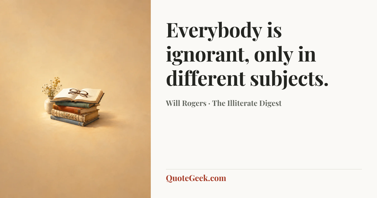 “Everybody is ignorant, only in different subjects.” — Will Rogers · The Illiterate Digest. Illustrated QuoteGeek card.