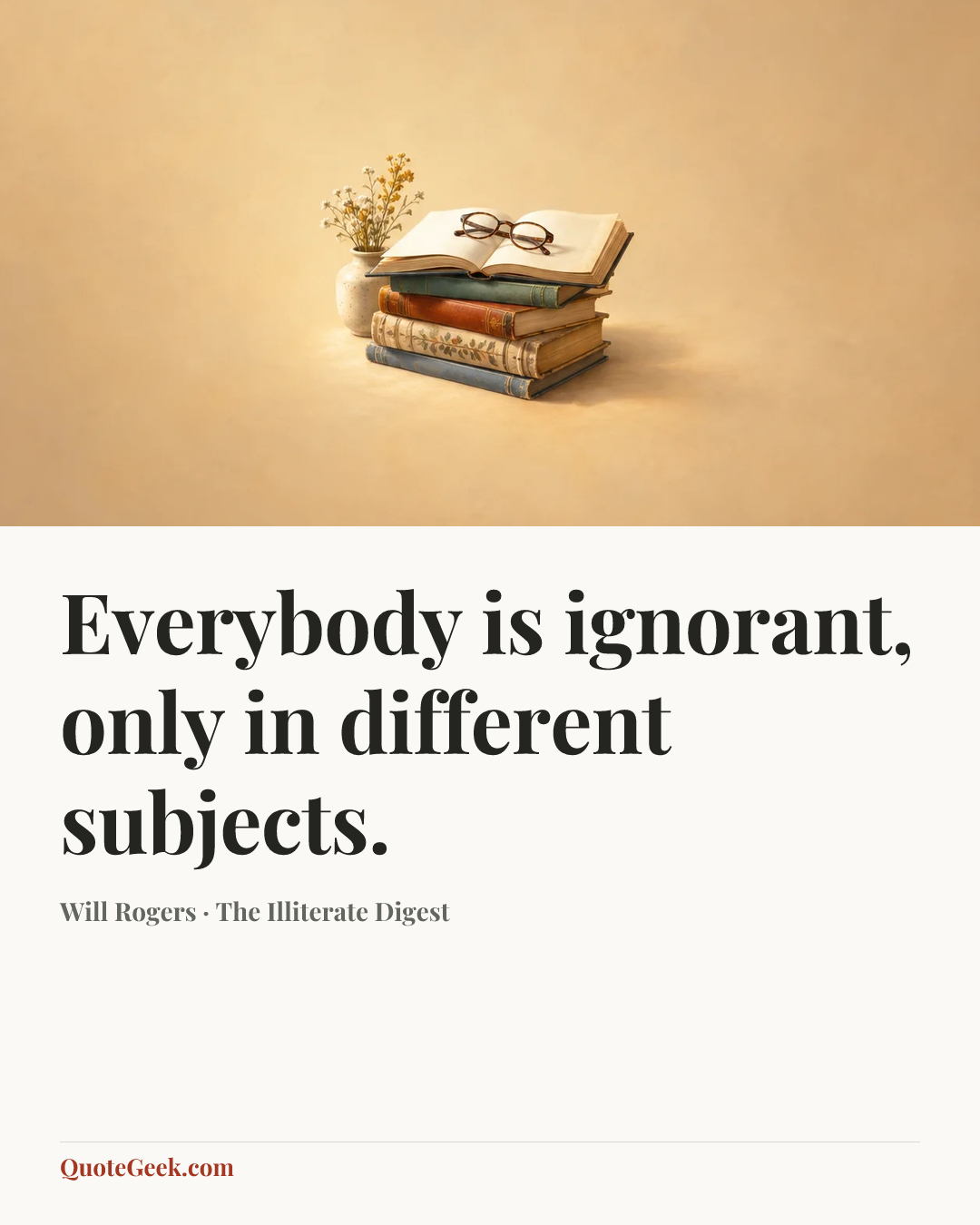“Everybody is ignorant, only in different subjects.” — Will Rogers · The Illiterate Digest. Illustrated QuoteGeek card.