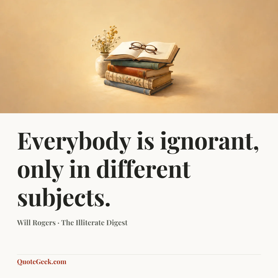 “Everybody is ignorant, only in different subjects.” — Will Rogers · The Illiterate Digest. Illustrated QuoteGeek card.
