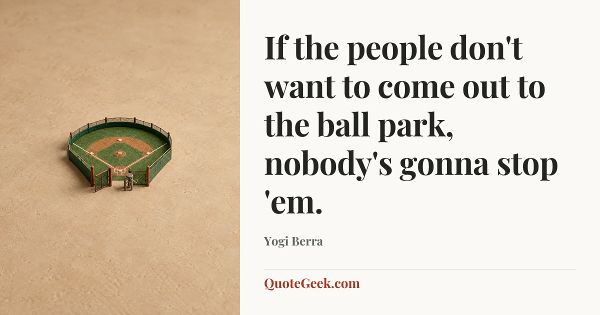 “If the people don't want to come out to the ball park, nobody's gonna stop 'em.” — Yogi Berra. Illustrated QuoteGeek card.