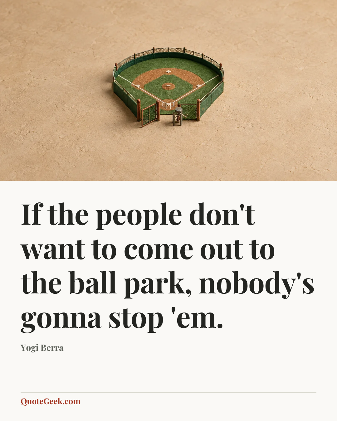 “If the people don't want to come out to the ball park, nobody's gonna stop 'em.” — Yogi Berra. Illustrated QuoteGeek card.