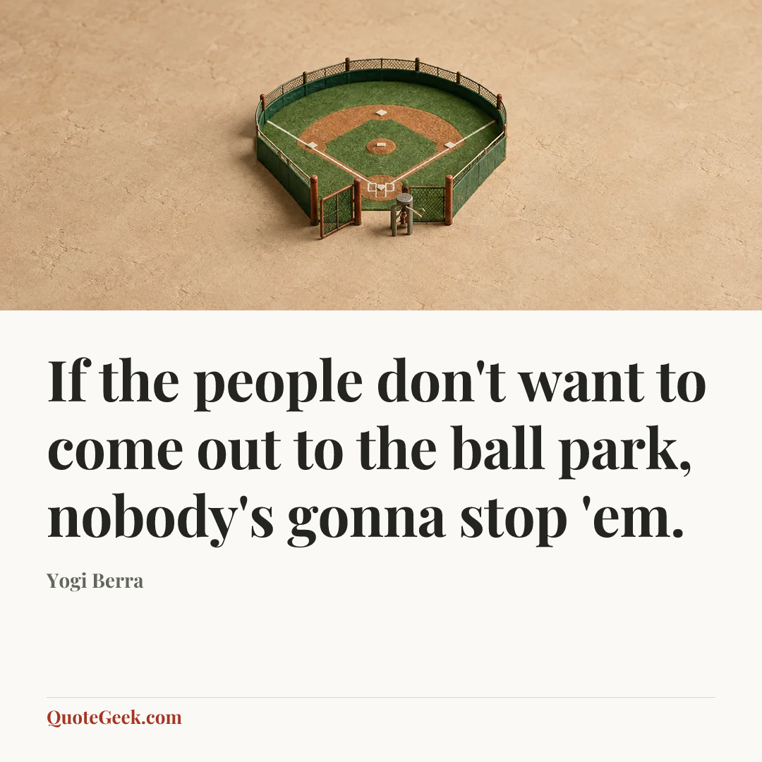 “If the people don't want to come out to the ball park, nobody's gonna stop 'em.” — Yogi Berra. Illustrated QuoteGeek card.