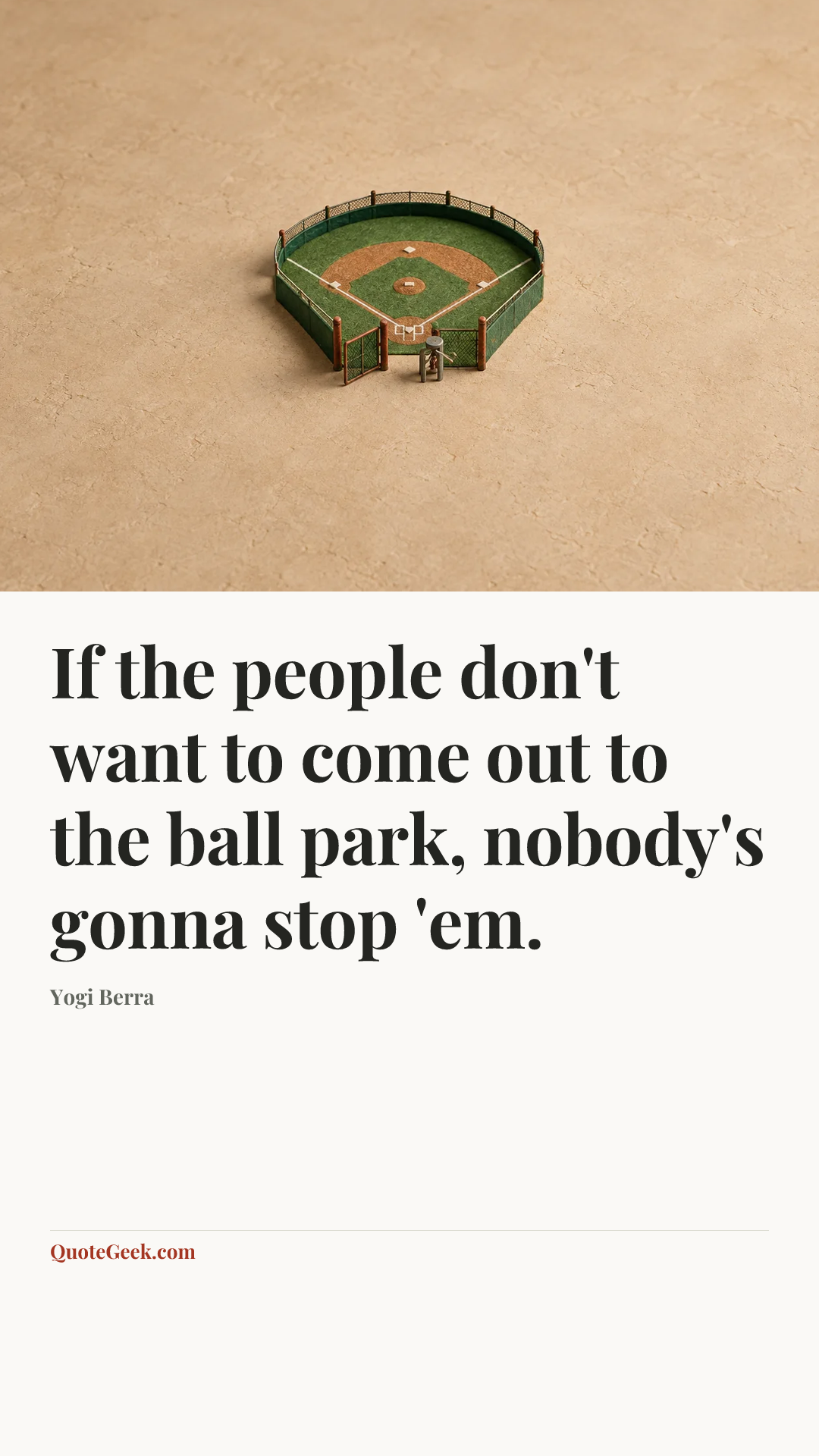 “If the people don't want to come out to the ball park, nobody's gonna stop 'em.” — Yogi Berra. Illustrated QuoteGeek card.