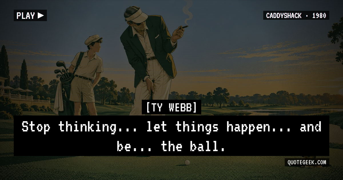 “Stop thinking... let things happen... and be... the ball.” — Ty Webb · Caddyshack. Illustrated QuoteGeek card.