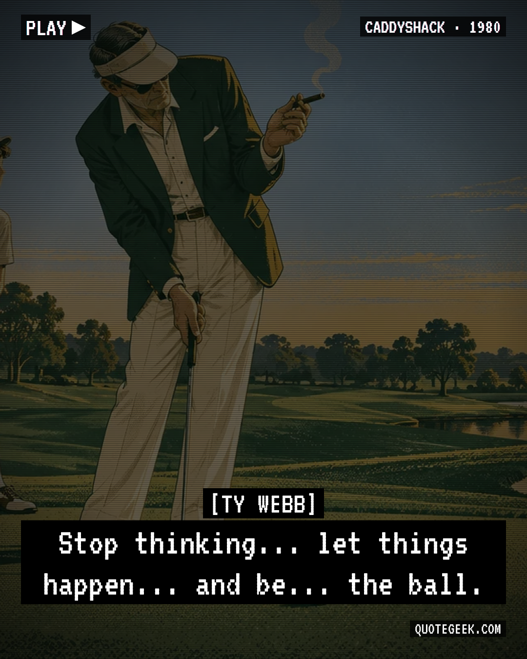 “Stop thinking... let things happen... and be... the ball.” — Ty Webb · Caddyshack. Illustrated QuoteGeek card.
