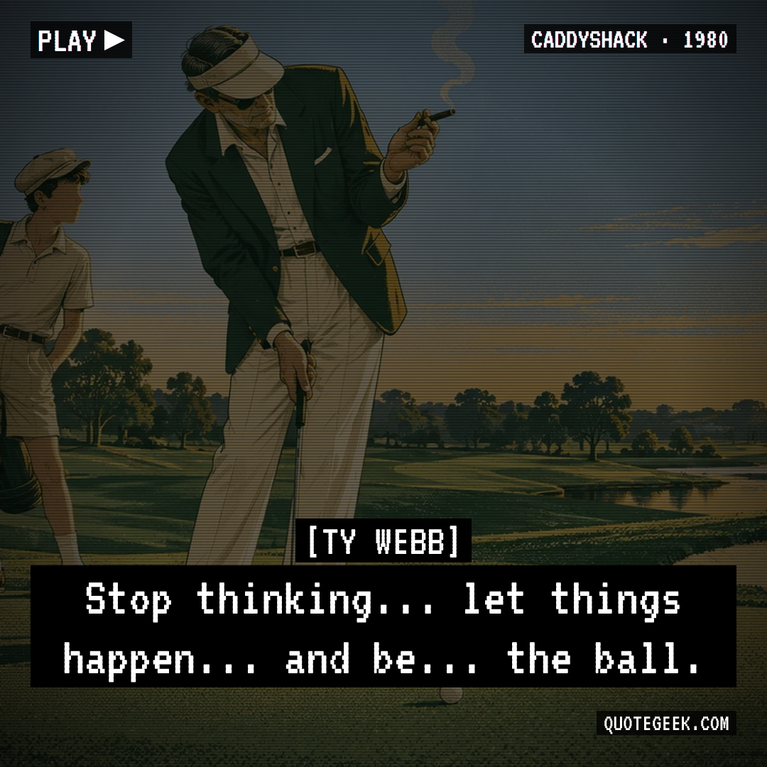 “Stop thinking... let things happen... and be... the ball.” — Ty Webb · Caddyshack. Illustrated QuoteGeek card.