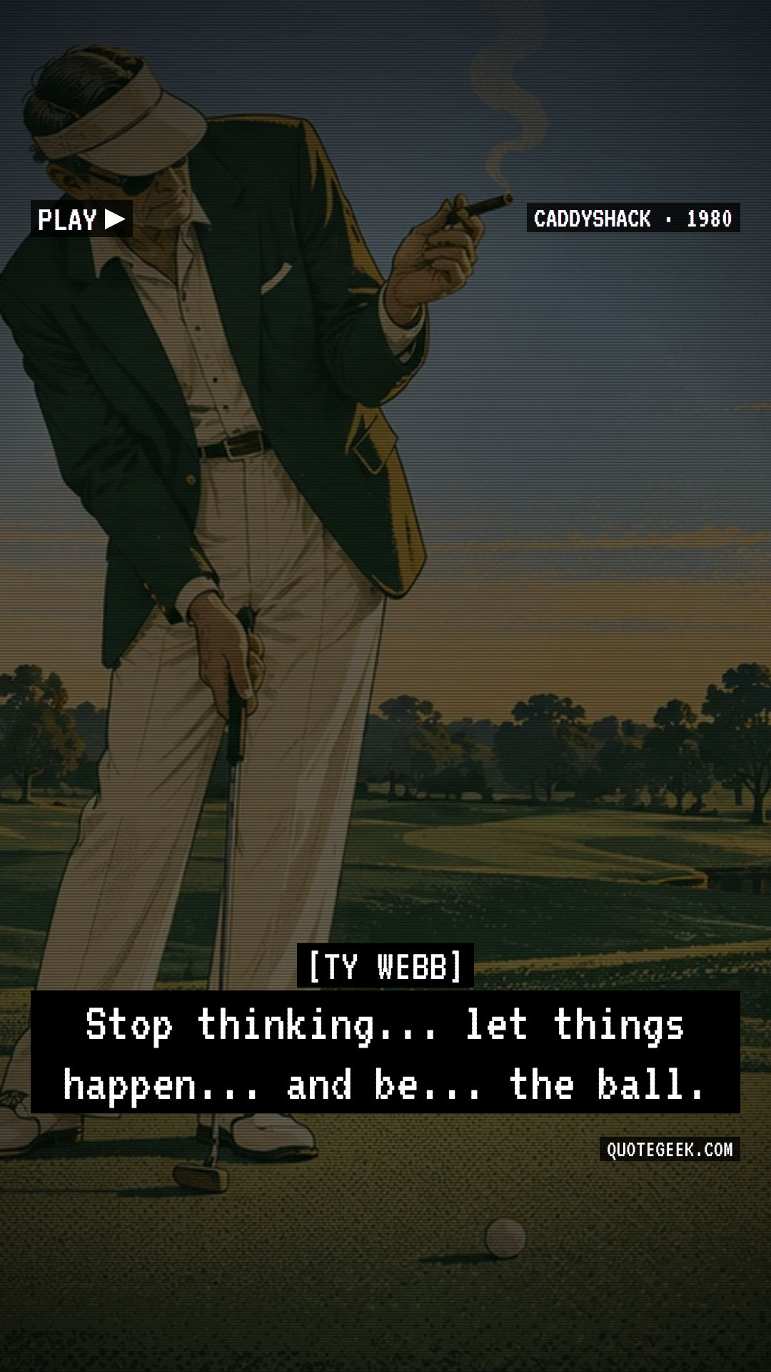 “Stop thinking... let things happen... and be... the ball.” — Ty Webb · Caddyshack. Illustrated QuoteGeek card.
