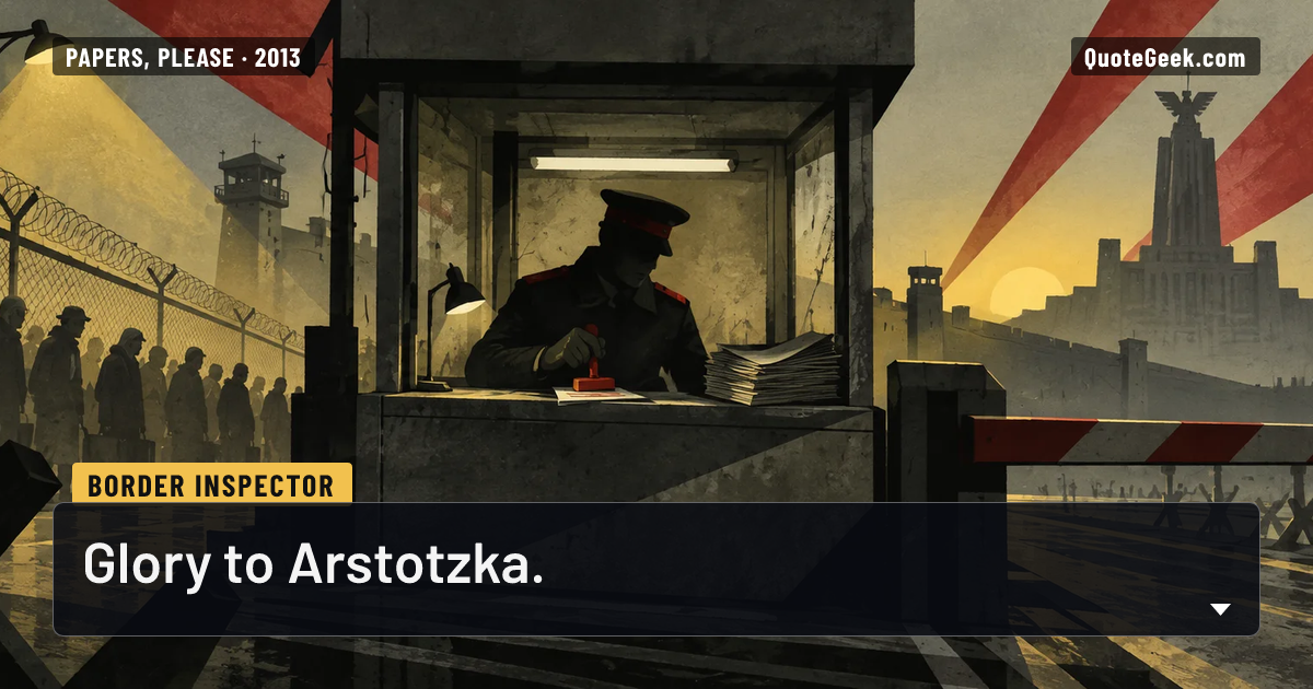 “Glory to Arstotzka.” — Border inspector · Papers, Please. Illustrated QuoteGeek card.