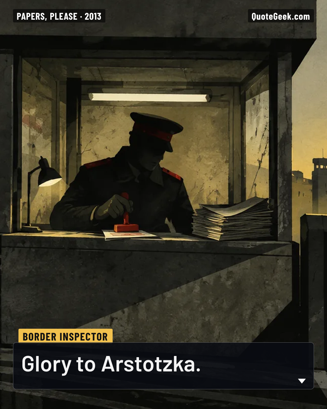 “Glory to Arstotzka.” — Border inspector · Papers, Please. Illustrated QuoteGeek card.