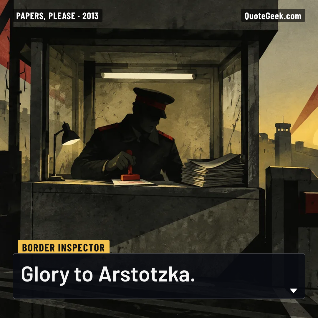 “Glory to Arstotzka.” — Border inspector · Papers, Please. Illustrated QuoteGeek card.