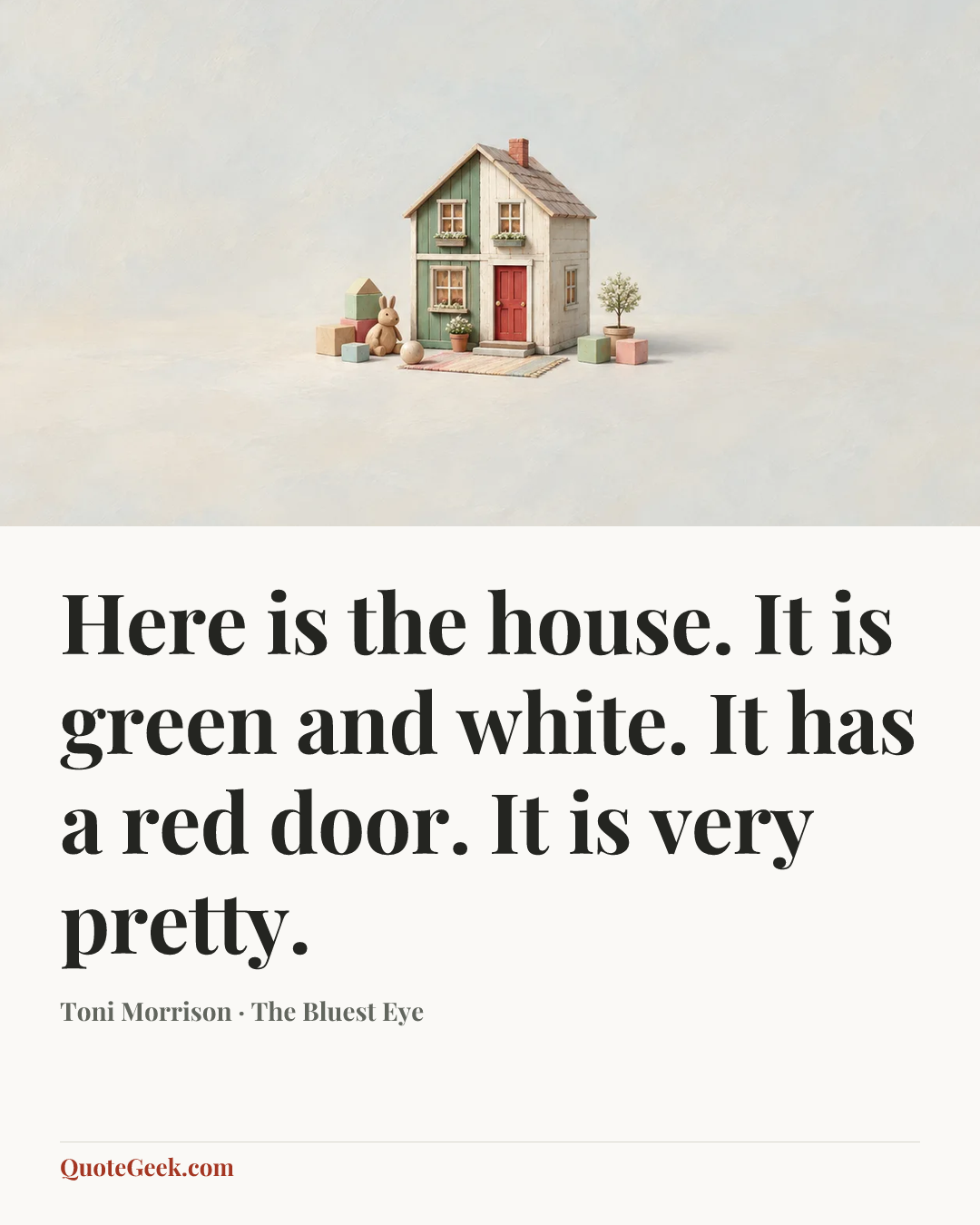 “Here is the house. It is green and white. It has a red door. It is very pretty.” — Toni Morrison · The Bluest Eye. Illustrated QuoteGeek card.