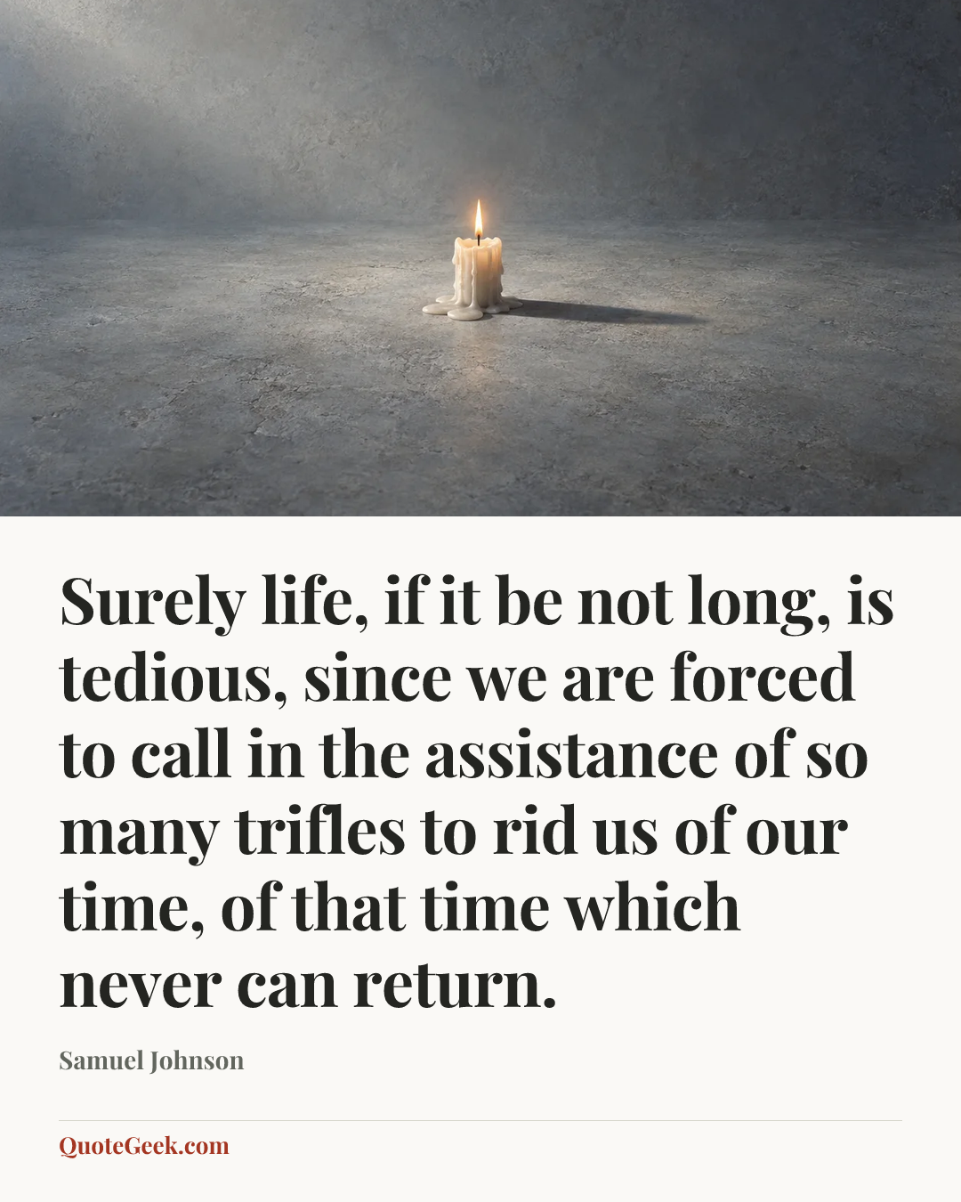 “Surely life, if it be not long, is tedious, since we are forced to call in the assistance of so many trifles to rid us of our time, of that time which never can return.” — Samuel Johnson. Illustrated QuoteGeek card.