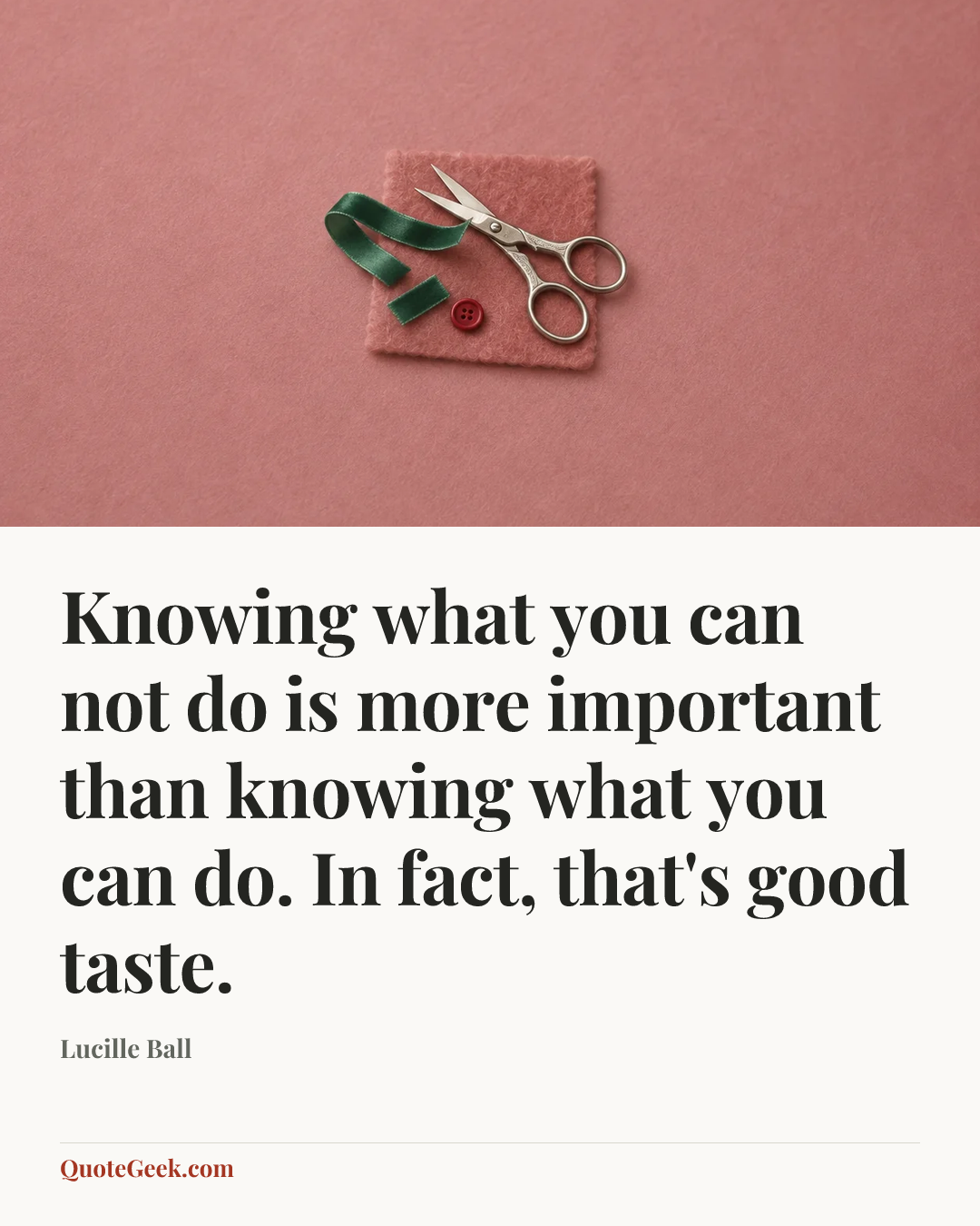 “Knowing what you can not do is more important than knowing what you can do. In fact, that's good taste.” — Lucille Ball. Illustrated QuoteGeek card.