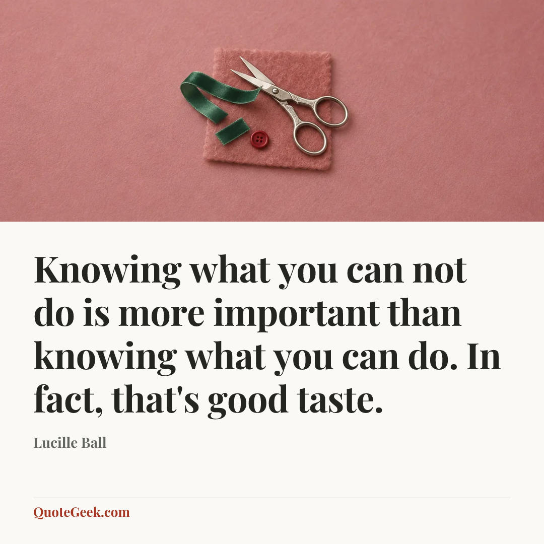 “Knowing what you can not do is more important than knowing what you can do. In fact, that's good taste.” — Lucille Ball. Illustrated QuoteGeek card.