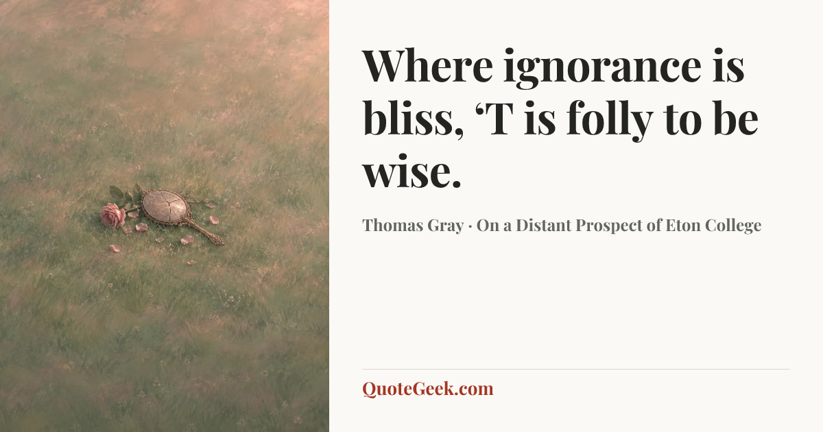 “Where ignorance is bliss,
‘T is folly to be wise.” — Thomas Gray · On a Distant Prospect of Eton College. Illustrated QuoteGeek card.