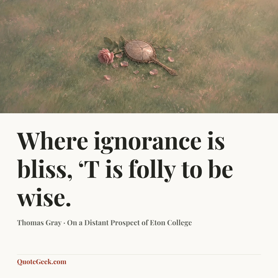 “Where ignorance is bliss,
‘T is folly to be wise.” — Thomas Gray · On a Distant Prospect of Eton College. Illustrated QuoteGeek card.