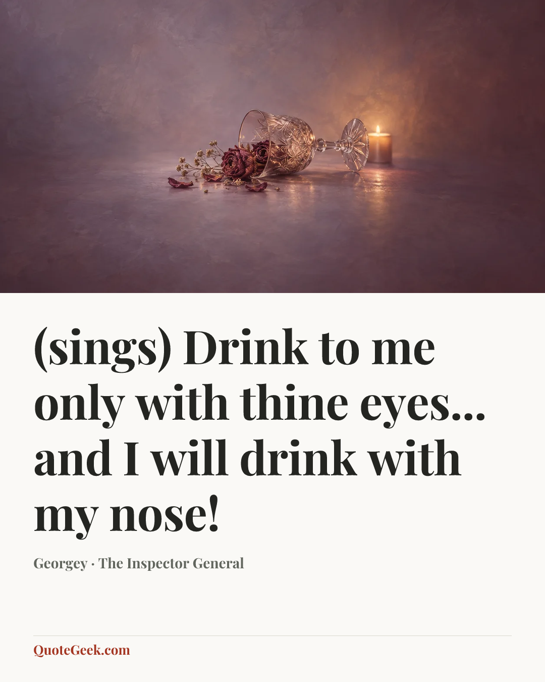“(sings) Drink to me only with thine eyes... and I will drink with my nose!” — Georgey · The Inspector General. Illustrated QuoteGeek card.