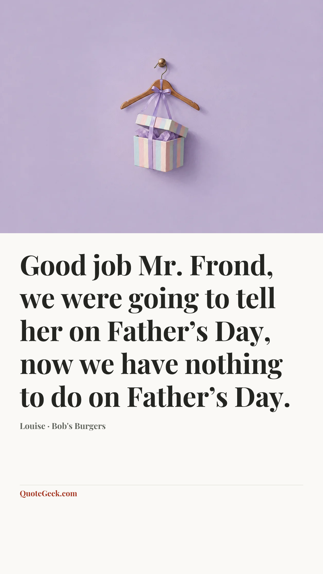 “Good job Mr. Frond, we were going to tell her on Father’s Day, now we have nothing to do on Father’s Day.” — Louise · Bob's Burgers. Illustrated QuoteGeek card.