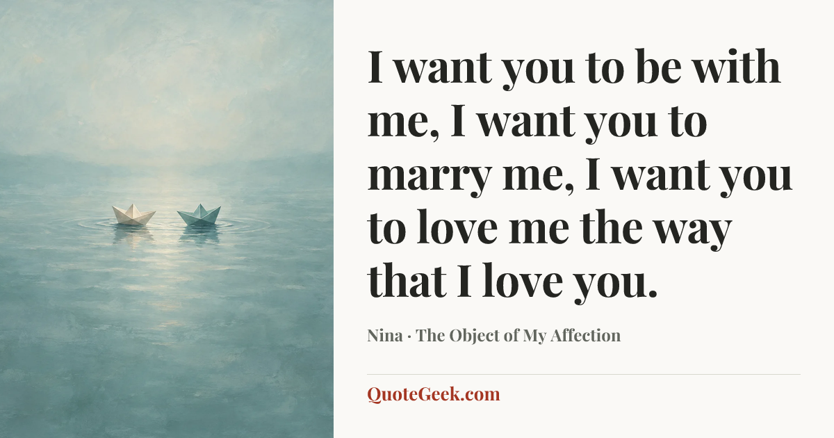 “I want you to be with me, I want you to marry me, I want you to love me the way that I love you.” — Nina · The Object of My Affection. Illustrated QuoteGeek card.
