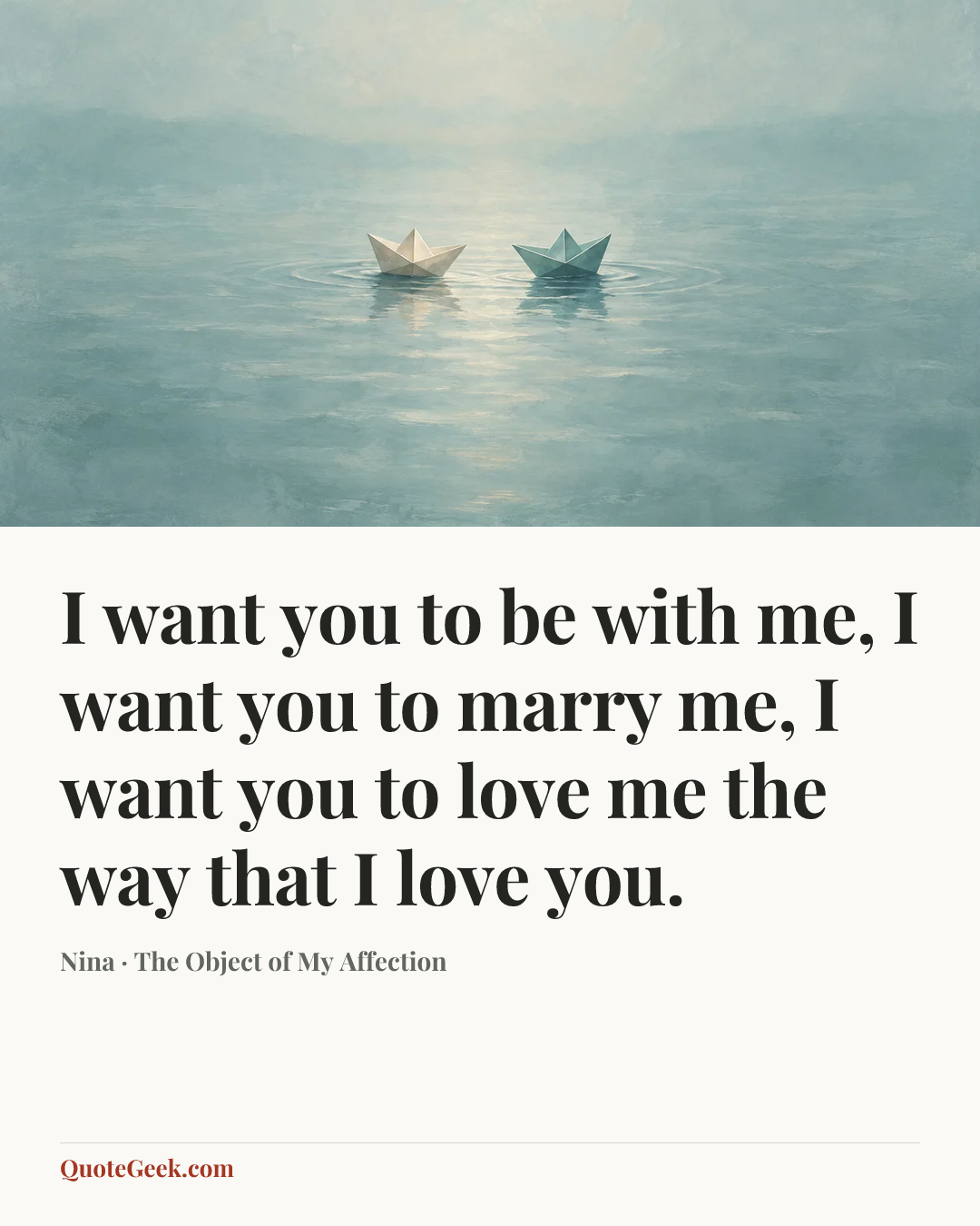 “I want you to be with me, I want you to marry me, I want you to love me the way that I love you.” — Nina · The Object of My Affection. Illustrated QuoteGeek card.