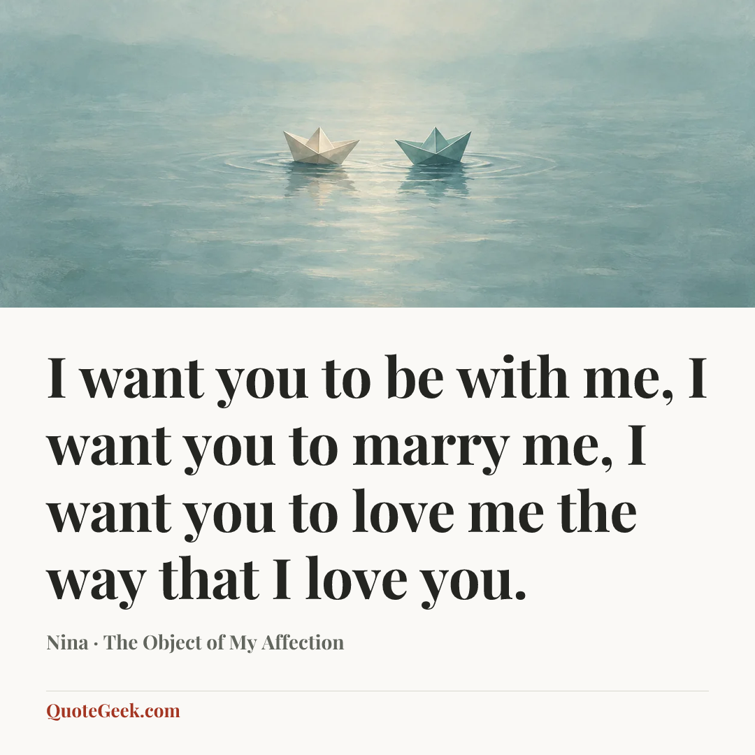 “I want you to be with me, I want you to marry me, I want you to love me the way that I love you.” — Nina · The Object of My Affection. Illustrated QuoteGeek card.