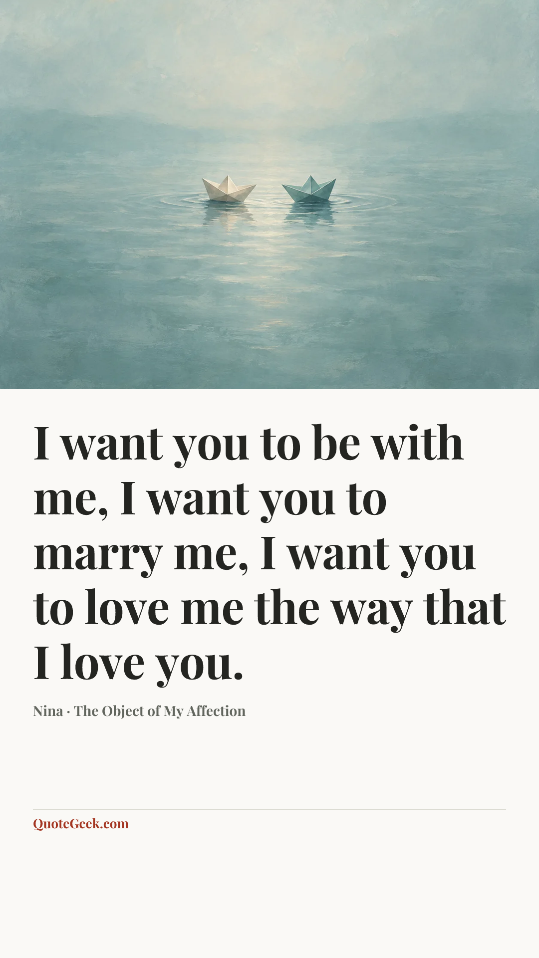 “I want you to be with me, I want you to marry me, I want you to love me the way that I love you.” — Nina · The Object of My Affection. Illustrated QuoteGeek card.