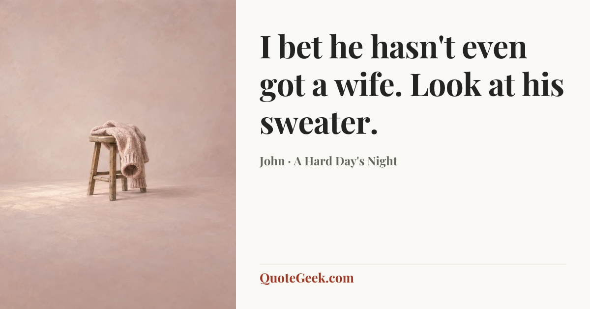 “I bet he hasn't even got a wife. Look at his sweater.” — John · A Hard Day's Night. Illustrated QuoteGeek card.