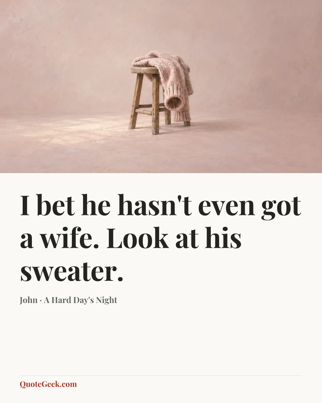 “I bet he hasn't even got a wife. Look at his sweater.” — John · A Hard Day's Night. Illustrated QuoteGeek card.