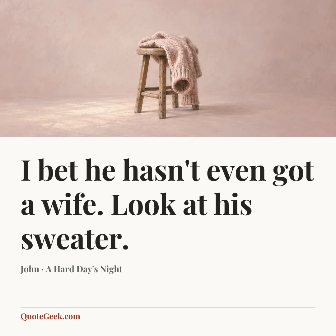 “I bet he hasn't even got a wife. Look at his sweater.” — John · A Hard Day's Night. Illustrated QuoteGeek card.