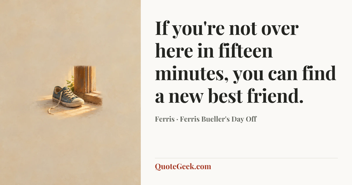 “If you're not over here in fifteen minutes, you can find a new best friend.” — Ferris · Ferris Bueller's Day Off. Illustrated QuoteGeek card.