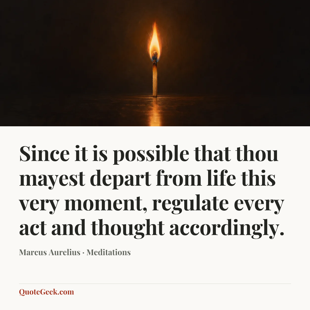 “Since it is possible that thou mayest depart from life this very moment, regulate every act and thought accordingly.” — Marcus Aurelius · Meditations. Illustrated QuoteGeek card.