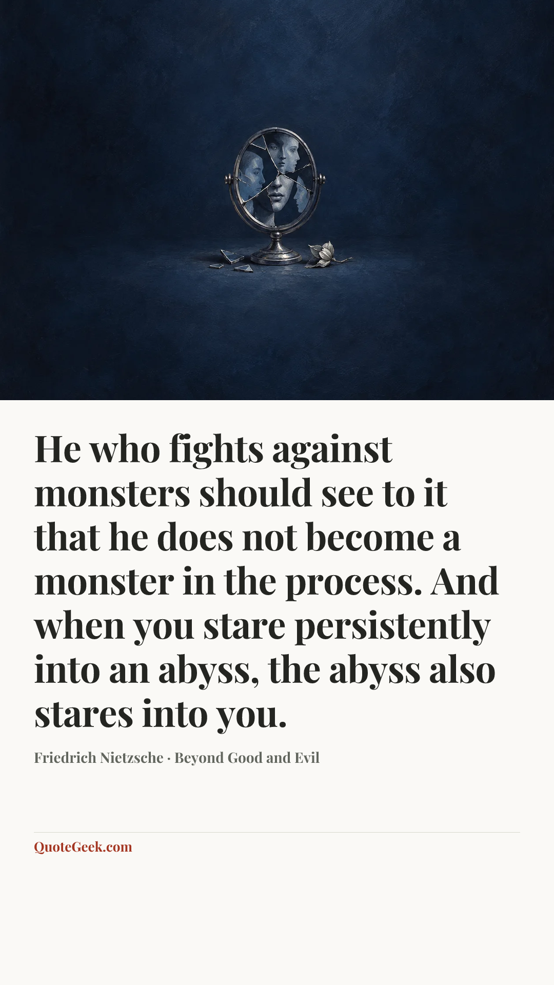 “He who fights against monsters should see to it that he does not become a monster in the process. And when you stare persistently into an abyss, the abyss also stares into you.” — Friedrich Nietzsche · Beyond Good and Evil. Illustrated QuoteGeek card.