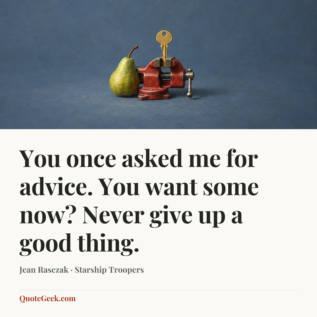 “You once asked me for advice. You want some now? Never give up a good thing.” — Jean Rasczak · Starship Troopers. Illustrated QuoteGeek card.
